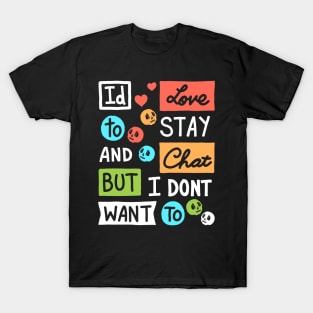 Id Love To Stay and Chat But I dont Want To T-Shirt